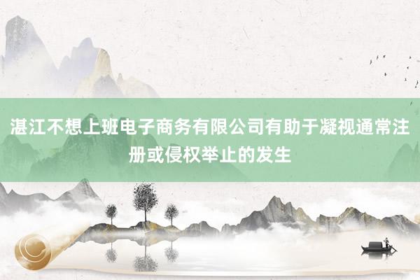湛江不想上班电子商务有限公司有助于凝视通常注册或侵权举止的发生