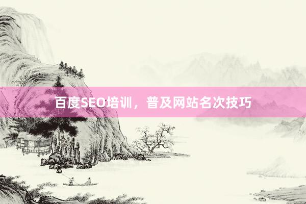 百度SEO培训,普及网站名次技巧